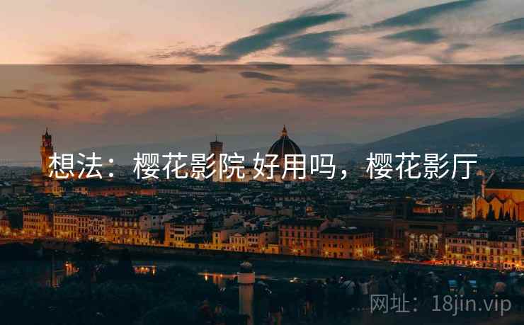 想法：樱花影院 好用吗，樱花影厅