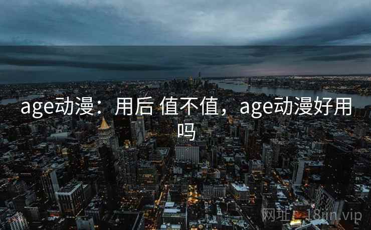 age动漫：用后 值不值，age动漫好用吗