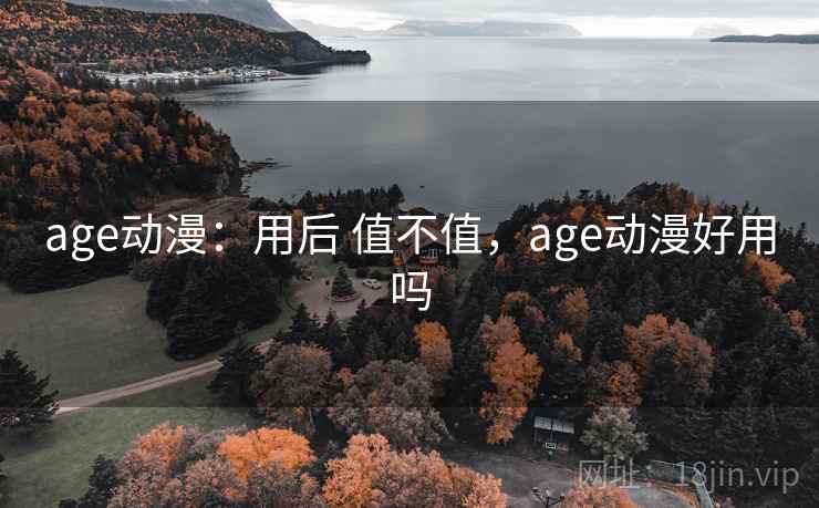 age动漫:用后 值不值,age动漫好用吗 age动漫:用后 值不值,age动漫好用吗