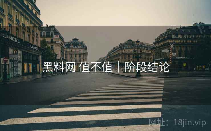 黑料网 值不值｜阶段结论