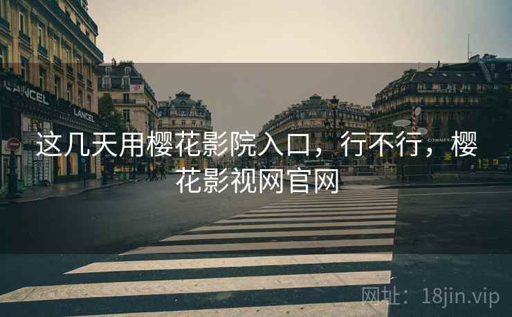 这几天用樱花影院入口，行不行，樱花影视网官网