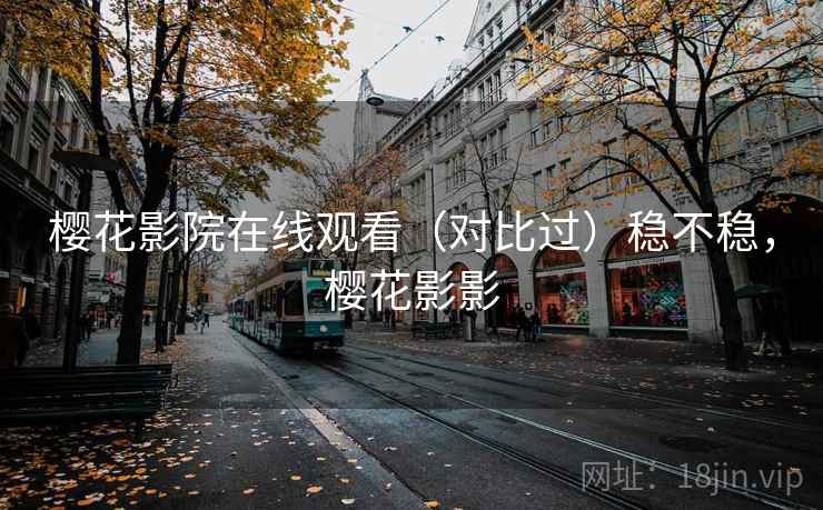 樱花影院在线观看（对比过）稳不稳，樱花影影