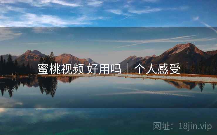 蜜桃视频 好用吗｜个人感受