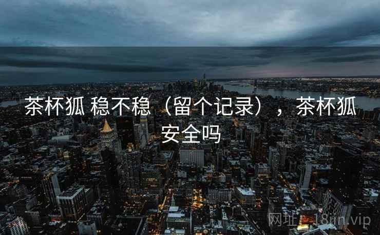 茶杯狐 稳不稳（留个记录），茶杯狐安全吗
