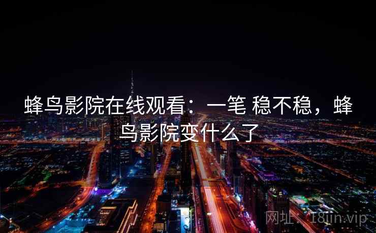 蜂鸟影院在线观看：一笔 稳不稳，蜂鸟影院变什么了