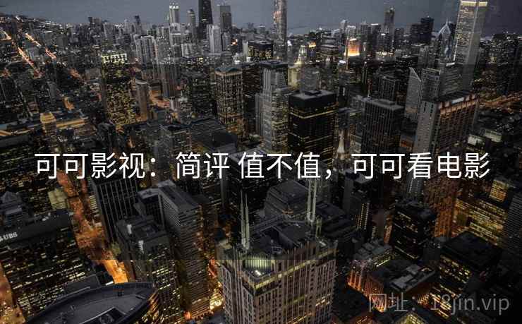 可可影视:简评 值不值,可可看电影 可可影视:简评 值不值,可可看电影