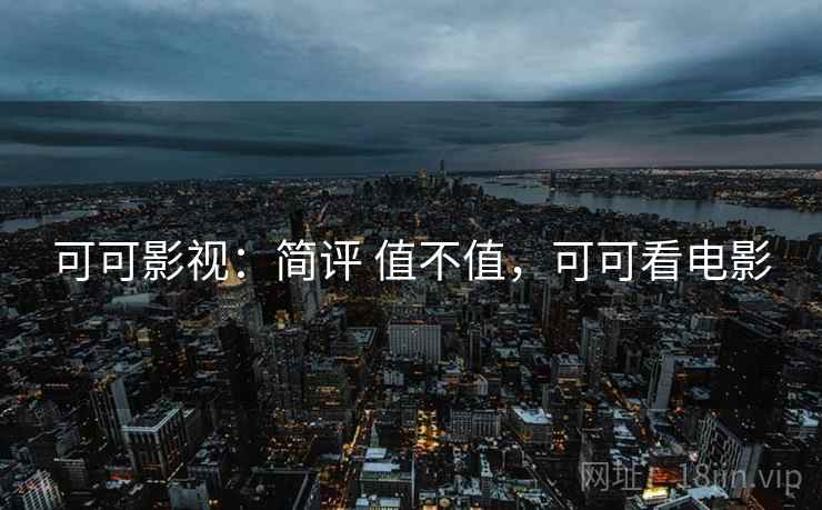 可可影视：简评 值不值，可可看电影