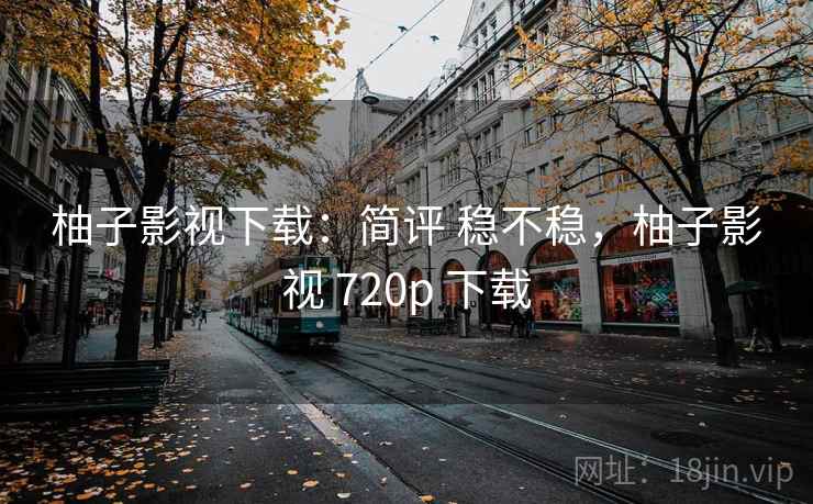 柚子影视下载：简评 稳不稳，柚子影视 720p 下载