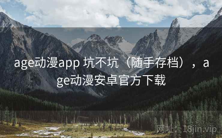 age动漫app 坑不坑（随手存档），age动漫安卓官方下载