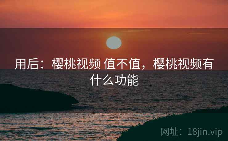 用后：樱桃视频 值不值，樱桃视频有什么功能