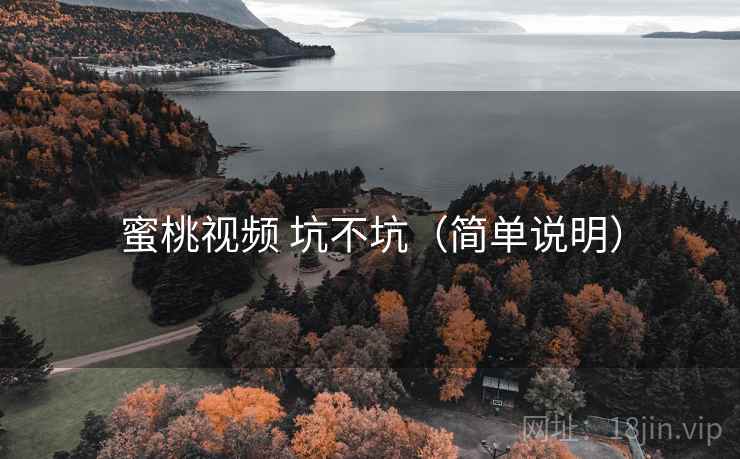 蜜桃视频 坑不坑(简单说明) 蜜桃视频 坑不坑(简单说明)