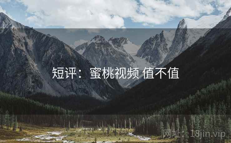 短评:蜜桃视频 值不值 短评:蜜桃视频 值不值