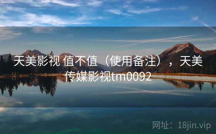 天美影视 值不值(使用备注),天美传媒影视tm0092 天美影视 值不值(使用备注),天美传媒影视tm0092