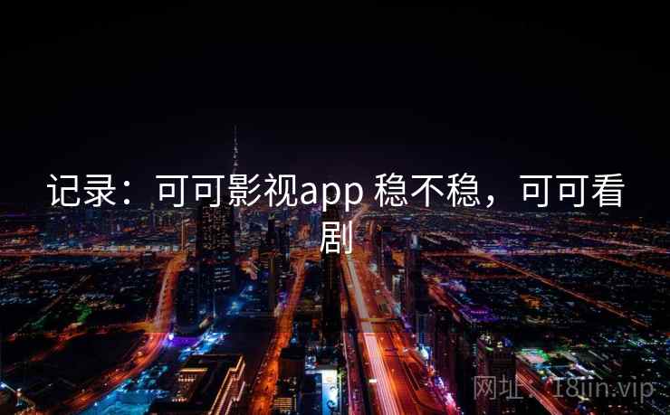 记录：可可影视app 稳不稳，可可看剧