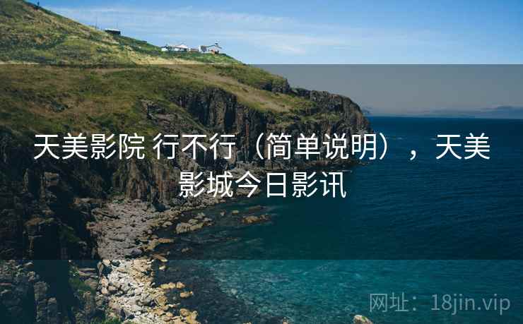天美影院 行不行（简单说明），天美影城今日影讯