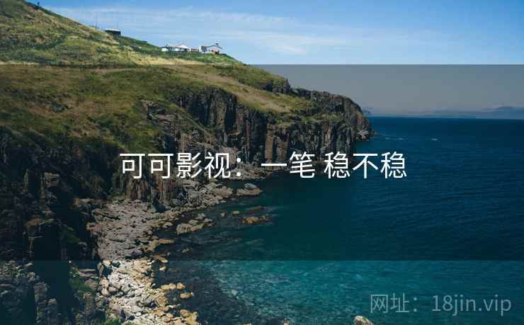 可可影视:一笔 稳不稳 可可影视:一笔 稳不稳