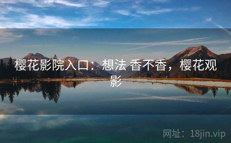 樱花影院入口:想法 香不香,樱花观影 樱花影院入口:想法 香不香,樱花观影