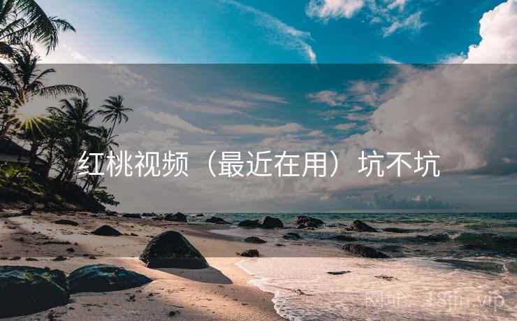 红桃视频（最近在用）坑不坑
