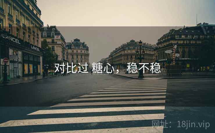 对比过 糖心,稳不稳 对比过 糖心,稳不稳