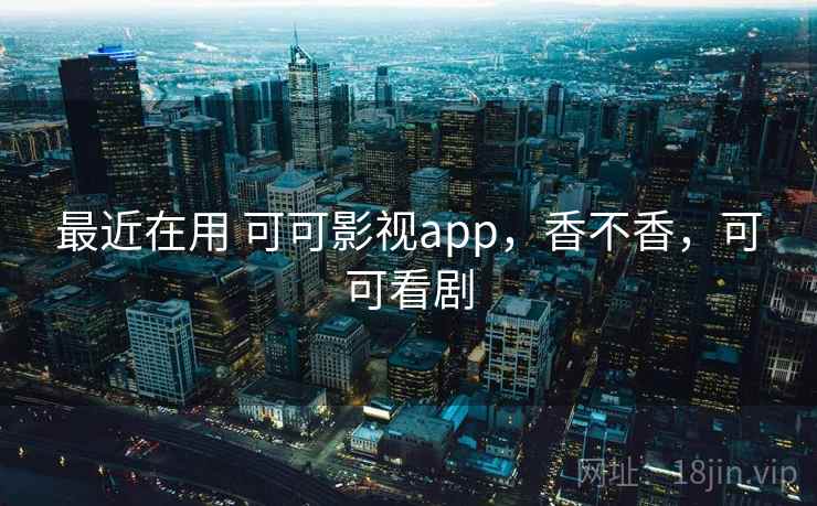 最近在用 可可影视app,香不香,可可看剧 最近在用 可可影视app,香不香,可可看剧