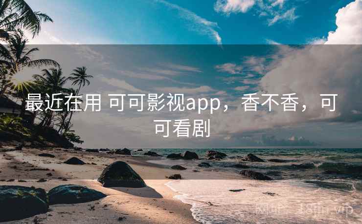 最近在用 可可影视app，香不香，可可看剧