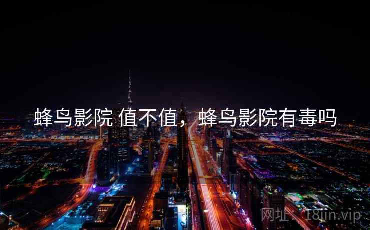蜂鸟影院 值不值，蜂鸟影院有毒吗