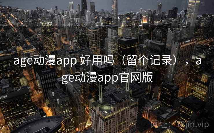age动漫app 好用吗（留个记录），age动漫app官网版