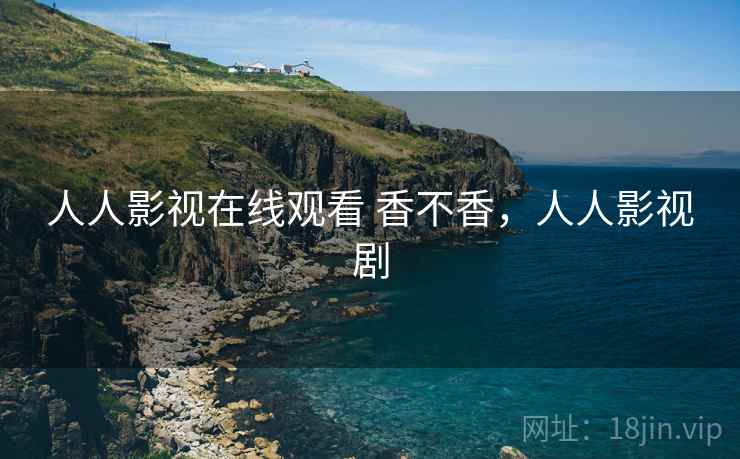 人人影视在线观看 香不香，人人影视剧