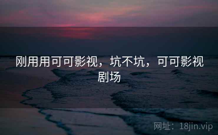 刚用用可可影视，坑不坑，可可影视剧场
