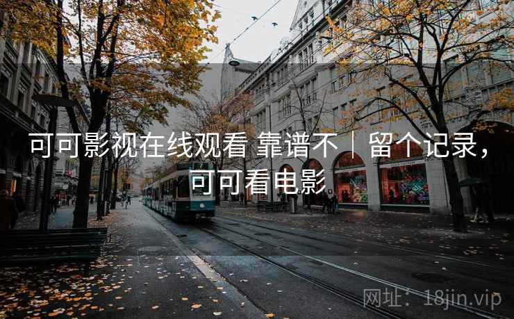 可可影视在线观看 靠谱不|留个记录,可可看电影 可可影视在线观看 靠谱不|留个记录,可可看电影