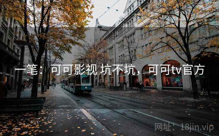 一笔:可可影视 坑不坑,可可tv官方 一笔:可可影视 坑不坑,可可tv官方