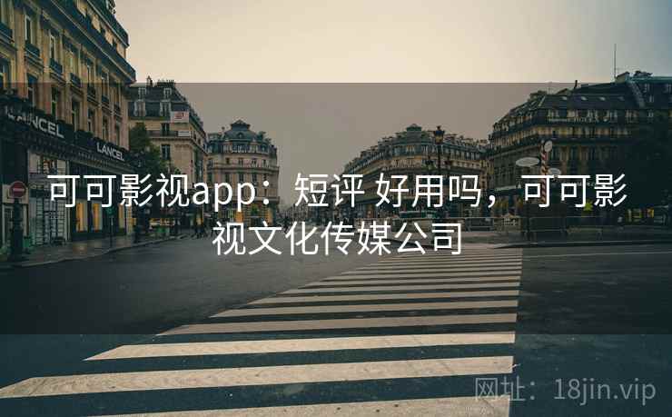 可可影视app：短评 好用吗，可可影视文化传媒公司