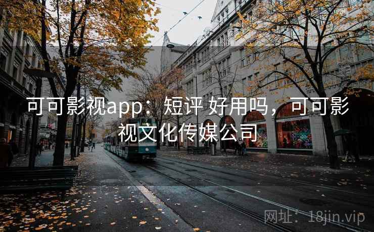 可可影视app:短评 好用吗,可可影视文化传媒公司 可可影视app:短评 好用吗,可可影视文化传媒公司