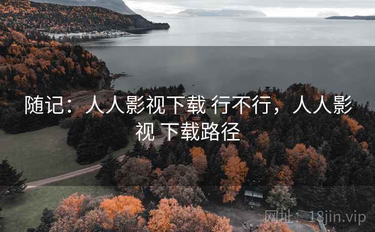 随记：人人影视下载 行不行，人人影视 下载路径