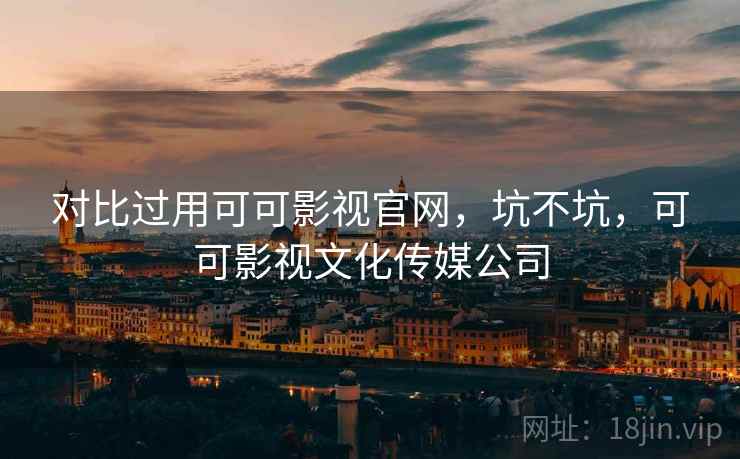 对比过用可可影视官网，坑不坑，可可影视文化传媒公司