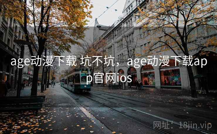 age动漫下载 坑不坑，age动漫下载app官网ios