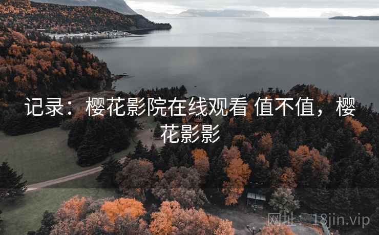 记录：樱花影院在线观看 值不值，樱花影影