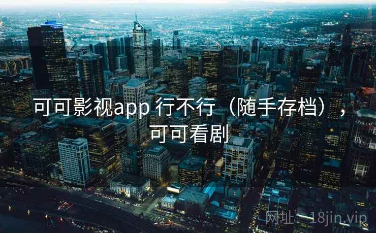 可可影视app 行不行（随手存档），可可看剧