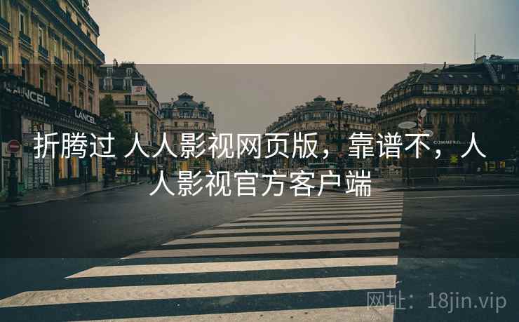 折腾过 人人影视网页版,靠谱不,人人影视官方客户端 折腾过 人人影视网页版,靠谱不,人人影视官方客户端