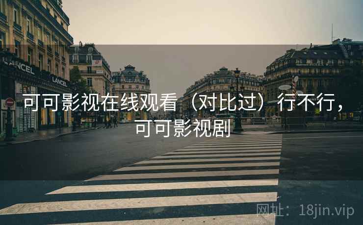 可可影视在线观看（对比过）行不行，可可影视剧