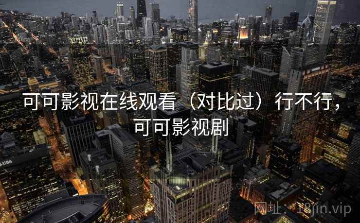 可可影视在线观看(对比过)行不行,可可影视剧 可可影视在线观看(对比过)行不行,可可影视剧