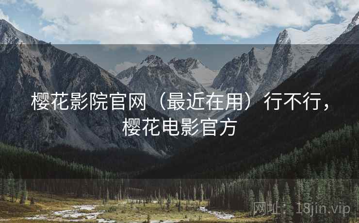 樱花影院官网(最近在用)行不行,樱花电影官方 樱花影院官网(最近在用)行不行,樱花电影官方