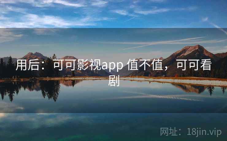 用后：可可影视app 值不值，可可看剧